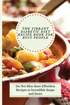 A Vibráló diabetikus diéta receptkönyve elfoglalt embereknek: Ne hagyja ki ezeket a könnyed recepteket a hihetetlen levesekhez és főzelékekhez - The Vibrant Diabetic Diet Recipe Book for Busy People: Do Not Miss these Effortless Recipes to Incredible Soups and Stews