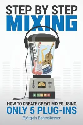 Lépésről lépésre keverés: Hogyan készítsünk nagyszerű keveréseket mindössze 5 plug-in segítségével - Step By Step Mixing: How to Create Great Mixes Using Only 5 Plug-ins