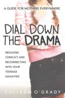 Dial Down the Drama: A konfliktusok csökkentése és a tizenéves lányoddal való újbóli kapcsolatteremtés - Útmutató mindenhol élő anyáknak - Dial Down the Drama: Reducing Conflict and Reconnecting with Your Teenage Daughter--A Guide for Mothers Everywhere