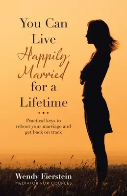 Egy életen át boldog házasságban élhetsz: Gyakorlati kulcsok a házasságod újraindításához és a helyes útra téréshez - You Can Live Happily Married for a Lifetime: Practical Keys to Reboot Your Marriage and Get Back on Track