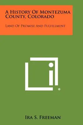 A History Of Montezuma County, Colorado: Az ígéret és a beteljesülés földje - A History Of Montezuma County, Colorado: Land Of Promise And Fulfillment