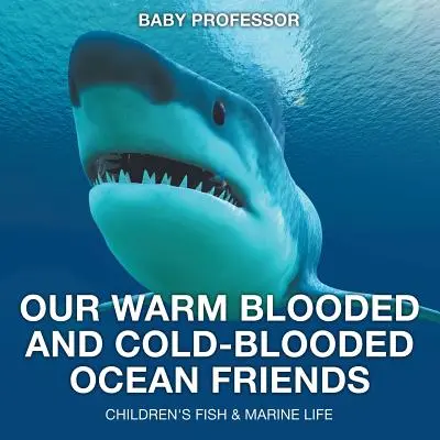 Melegvérű és hidegvérű óceáni barátaink - Halak és tengeri élővilág gyermekkönyvek - Our Warm Blooded and Cold-Blooded Ocean Friends - Children's Fish & Marine Life