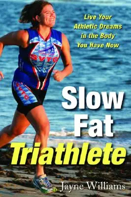 Lassú kövér triatlonista: Éld meg sportolói álmaidat a mostani testedben - Slow Fat Triathlete: Live Your Athletic Dreams in the Body You Have Now