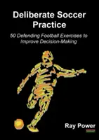 Deliberate Soccer Practice: 50 védekező futballgyakorlat a döntéshozatal javítására - Deliberate Soccer Practice: 50 Defending Football Exercises to Improve Decision-Making