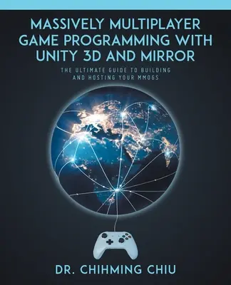 Massively Multiplayer Game Programming With Unity 3d and Mirror: A végső útmutató az MMOGS építéséhez és üzemeltetéséhez - Massively Multiplayer Game Programming With Unity 3d and Mirror: The Ultimate Guide to Building and Hosting Your MMOGS