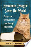 Hermione Granger megmenti a világot: Esszék a Roxfort feminista hősnőjéről - Hermione Granger Saves the World: Essays on the Feminist Heroine of Hogwarts