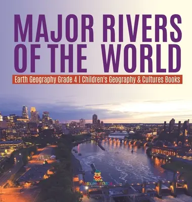 A világ nagy folyói - Földrajz 4. osztály - Gyermekföldrajz és kultúrák könyvek - Major Rivers of the World - Earth Geography Grade 4 - Children's Geography & Cultures Books