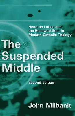 Felfüggesztett közép: Henri de Lubac és a modern katolikus teológia újbóli megosztottsága, 2. (átdolgozott) kiadás - Suspended Middle: Henri de Lubac and the Renewed Split in Modern Catholic Theology, 2nd Ed. (Revised)