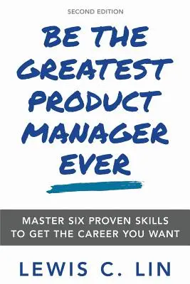 Legyen Ön a valaha volt legjobb termékmenedzser: Hat bevált készség elsajátítása a kívánt karrier eléréséhez - Be the Greatest Product Manager Ever: Master Six Proven Skills to Get the Career You Want