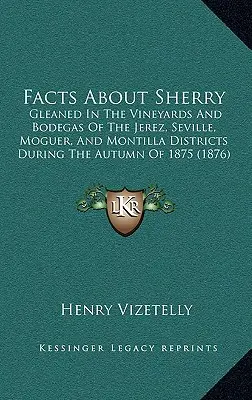 Tények a sherryről: A Jerez, Sevilla, Moguer és Montilla körzetek szőlőskertjeiben és bodegáiban 1875 őszén gyűjtött adatok ( - Facts about Sherry: Gleaned in the Vineyards and Bodegas of the Jerez, Seville, Moguer, and Montilla Districts During the Autumn of 1875 (