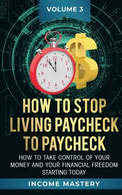 Hogyan hagyjuk abba a Paycheck to Paycheck életet: Hogyan veheti át az irányítást a pénze és a pénzügyi szabadsága felett mától kezdve 3. kötet - How to Stop Living Paycheck to Paycheck: How to take control of your money and your financial freedom starting today Volume 3