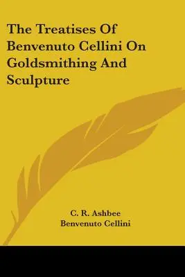 Benvenuto Cellini értekezései az aranyművességről és a szobrászatról - The Treatises of Benvenuto Cellini on Goldsmithing and Sculpture