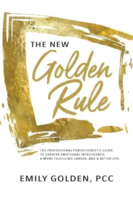 Az új aranyszabály: A profi perfekcionista útmutatója a nagyobb érzelmi intelligenciához, a teljesebb karrierhez és a jobb élethez - The New Golden Rule: The Professional Perfectionist's Guide to Greater Emotional Intelligence, A More Fulfilling Career, and A Better Life