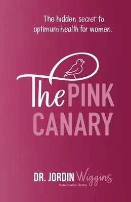 A rózsaszín kanári: Az optimális egészség rejtett titka a nők számára - The Pink Canary: The Hidden Secret to Optimum Health for Women