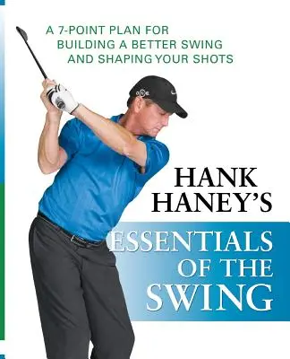 Hank Haney Essentials of the Swing: A 7 pontos terv a jobb lendítés kialakításához és az ütések formálásához - Hank Haney's Essentials of the Swing: A 7-Point Plan for Building a Better Swing and Shaping Your Shots