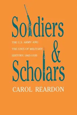 Katonák és tudósok: Az amerikai hadsereg és a hadtörténelem felhasználása, 1865-1920 - Soldiers and Scholars: The U.S. Army and the Uses of Military History, 1865-1920