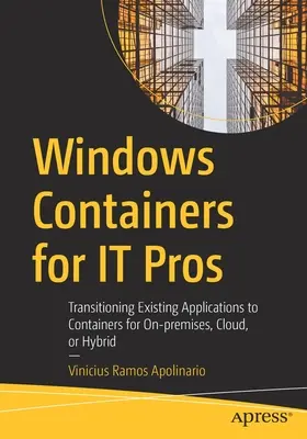 Windows Containers for It Pros: Meglévő alkalmazások átállítása konténerekbe helyben, felhőben vagy hibrid környezetben történő felhasználásra - Windows Containers for It Pros: Transitioning Existing Applications to Containers for On-Premises, Cloud, or Hybrid