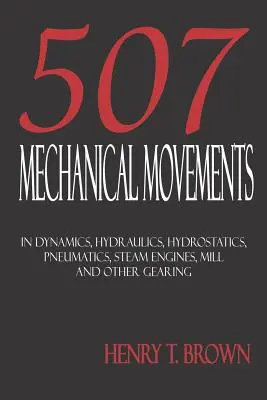 Ötszázhét mechanikus mozgás: Dinamika, hidraulika, hidrosztatika, pneumatika, gőzgépek, malom- és egyéb hajtóművek - Five Hundred and Seven Mechanical Movements: Dynamics, Hydraulics, Hydrostatics, Pneumatics, Steam Engines, Mill and Other Gearing