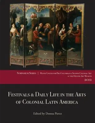 Fesztiválok és mindennapi élet a gyarmati Latin-Amerika művészetében, 1492-1850: A 2012-es Mayer Center szimpózium előadásai a Denveri Művészeti Múzeumban - Festivals & Daily Life in the Arts of Colonial Latin America, 1492-1850: Papers from the 2012 Mayer Center Symposium at the Denver Art Museum