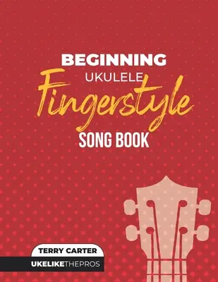 Kezdő Ukulele Fingerstyle Songbook: Uke Like The Pros - Beginning Ukulele Fingerstyle Songbook: Uke Like The Pros