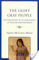 A világosszürke emberek: A texasi és észak-mexikói lipan apacsok etnikai története - The Light Gray People: An Ethno-History of the Lipan Apaches of Texas and Northern Mexico