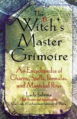 Boszorkányok mesterfüzére: Bűbájok, varázslatok, formulák és mágikus rítusok enciklopédiája - Witch's Master Grimoire: An Encyclopaedia of Charms, Spells, Formulas and Magical Rites