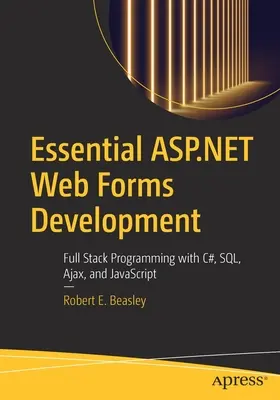 Essential ASP.NET Web Forms Development: Essential ASP.NET Web Forms Development: Teljes körű programozás C#, Sql, Ajax és JavaScript segítségével - Essential ASP.NET Web Forms Development: Full Stack Programming with C#, Sql, Ajax, and JavaScript