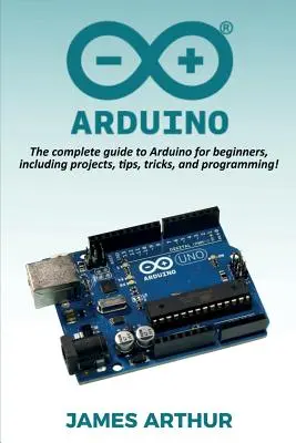 Arduino: Az Arduino teljes útmutatója kezdőknek, beleértve a projekteket, tippeket, trükköket és programozást! - Arduino: The complete guide to Arduino for beginners, including projects, tips, tricks, and programming!