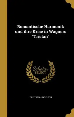 Romantische Harmonik Und Ihre Krise in Wagners Tristan (Romantische Harmonik und Ihre Krise in Wagners Tristan) - Romantische Harmonik Und Ihre Krise in Wagners Tristan