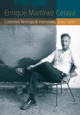 Enrique Martnez Celaya: Összegyűjtött írások és interjúk, 2010-2017 - Enrique Martnez Celaya: Collected Writings and Interviews, 2010-2017