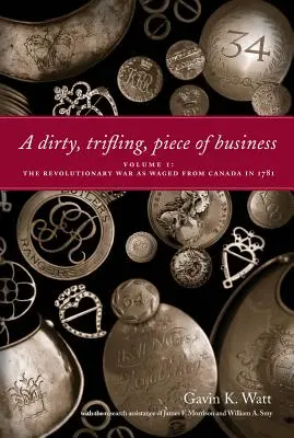 I. kötet: A függetlenségi háború, ahogyan azt 1781-ben Kanadából vívták - A Dirty, Trifling, Piece of Business Volume I: The Revolutionary War as Waged from Canada in 1781