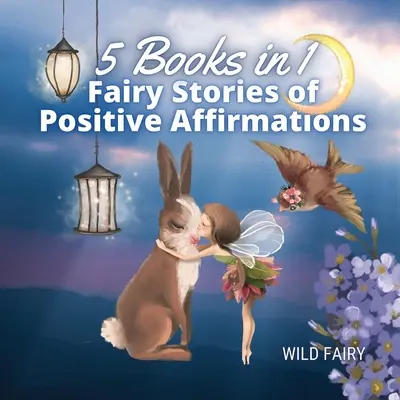 Tündérmesék pozitív megerősítésekről: 5 könyv 1 könyvben - Fairy Stories of Positive Affirmations: 5 Books in 1
