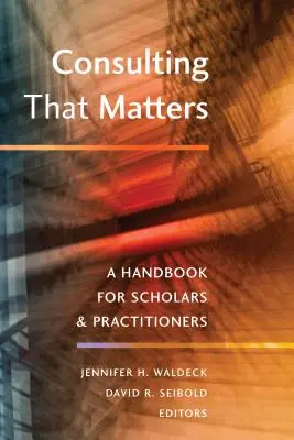 Consulting That Matters (Tanácsadás, ami számít): Kézikönyv tudósok és gyakorlati szakemberek számára - Consulting That Matters: A Handbook for Scholars and Practitioners