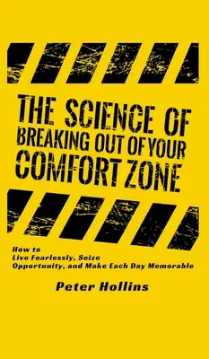 A komfortzónádból való kitörés tudománya: Hogyan élj félelem nélkül, ragadd meg a lehetőségeket, és tegyél emlékezetessé minden napot? - The Science of Breaking Out of Your Comfort Zone: How to Live Fearlessly, Seize Opportunity, and Make Each Day Memorable