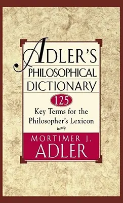 Adler filozófiai szótára: 125 kulcsfogalom a filozófus lexikonához - Adler's Philosophical Dictionary: 125 Key Terms for the Philosopher's Lexicon