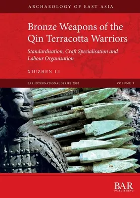 A Qin terrakotta harcosok bronzfegyverei: Szabványosítás, kézműves szakosodás és munkaszervezés - Bronze Weapons of the Qin Terracotta Warriors: Standardisation, craft specialisation and labour organisation