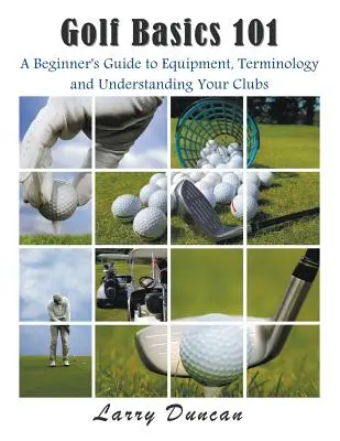 Golf alapismeretek 101: Kezdők útmutatója a felszerelésről, a terminológiáról és az ütők megértéséről - Golf Basics 101: A Beginner's Guide to Equipment, Terminology and Understanding Your Clubs