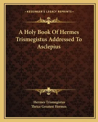 Hermész Triszmegisztosz szent könyve Aszklépioszhoz intézve - A Holy Book Of Hermes Trismegistus Addressed To Asclepius