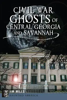Közép-Georgia és Savannah polgárháborús kísértetei - Civil War Ghosts of Central Georgia and Savannah