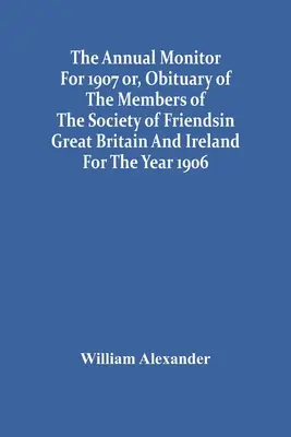 The Annual Monitor For 1907 Or, Obituary Of The Members Of The Society Of Friends In Great Britain And Ireland For The Year 1906