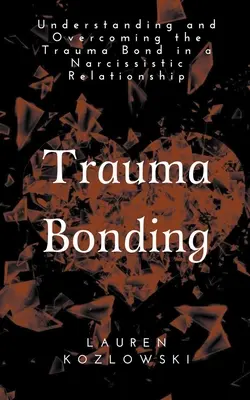 Trauma kötődés: A traumatikus kötődés megértése és leküzdése egy nárcisztikus kapcsolatban - Trauma Bonding: Understanding and Overcoming the Traumatic Bond in a Narcissistic Relationship