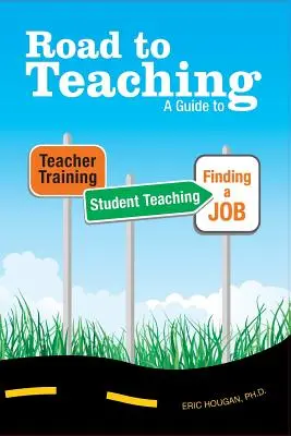 Út a tanításhoz: Útmutató a tanárképzéshez, a tanítási gyakorlathoz és az álláskereséshez - Road to Teaching: A Guide to Teacher Training, Student Teaching, and Finding a Job