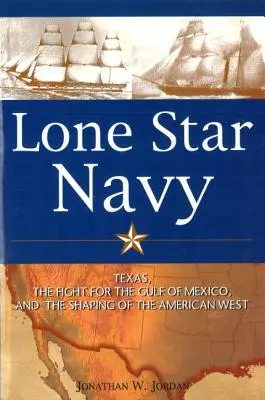 Lone Star Navy: Texas, a Mexikói-öbölért folytatott harc és az amerikai nyugat megformálása - Lone Star Navy: Texas, the Fight for the Gulf of Mexico, and the Shaping of the American West