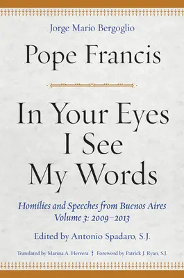 A te szemedben látom szavaimat: Homíliák és beszédek Buenos Airesből, 3. kötet: 2009-2013 - In Your Eyes I See My Words: Homilies and Speeches from Buenos Aires, Volume 3: 2009-2013