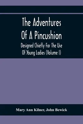 Egy tűpárna kalandjai: Elsősorban fiatal hölgyek használatára (I. kötet) - The Adventures Of A Pincushion: Designed Chiefly For The Use Of Young Ladies (Volume I)