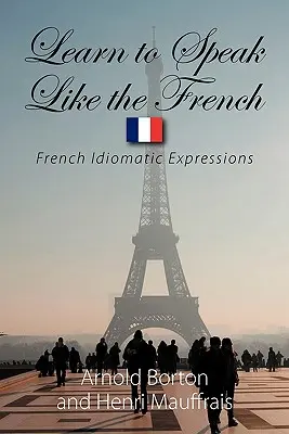 Tanulj meg úgy beszélni, mint a franciák: Francia idiomatikus kifejezések - Learn to Speak Like the French: French Idiomatic Expressions