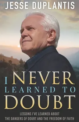 Soha nem tanultam meg kételkedni: Tanulságok a kétely veszélyeiről és a hit szabadságáról - I Never Learned to Doubt: Lessons I've Learned about the Dangers of Doubt and the Freedom of Faith