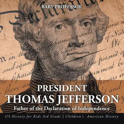 Thomas Jefferson elnök: Amerikai történelem 3. osztályos gyerekeknek - Amerikai történelem gyerekeknek - Amerikai történelem gyerekeknek - President Thomas Jefferson: Father of the Declaration of Independence - US History for Kids 3rd Grade - Children's American History