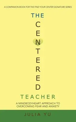 A központosított tanár: A Mindbodyheart megközelítés a félelem és a szorongás leküzdéséhez - The Centered Teacher: A Mindbodyheart Approach to Overcoming Fear and Anxiety
