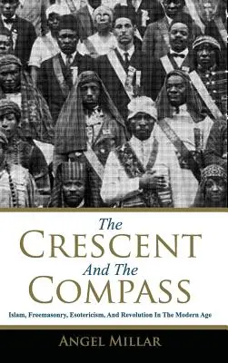 A félhold és az iránytű: Iszlám, szabadkőművesség, ezotéria és forradalom a modern korban - The Crescent and the Compass: Islam, Freemasonry, Esotericism and Revolution in the Modern Age